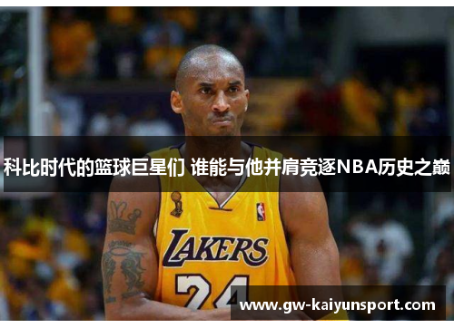 科比时代的篮球巨星们 谁能与他并肩竞逐NBA历史之巅